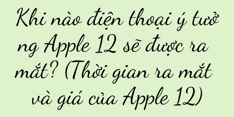 Khi nào điện thoại ý tưởng Apple 12 sẽ được ra mắt? (Thời gian ra mắt và giá của Apple 12)
