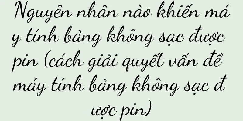 Nguyên nhân nào khiến máy tính bảng không sạc được pin (cách giải quyết vấn đề máy tính bảng không sạc được pin)