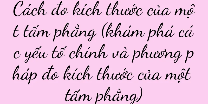 Cách đo kích thước của một tấm phẳng (khám phá các yếu tố chính và phương pháp đo kích thước của một tấm phẳng)