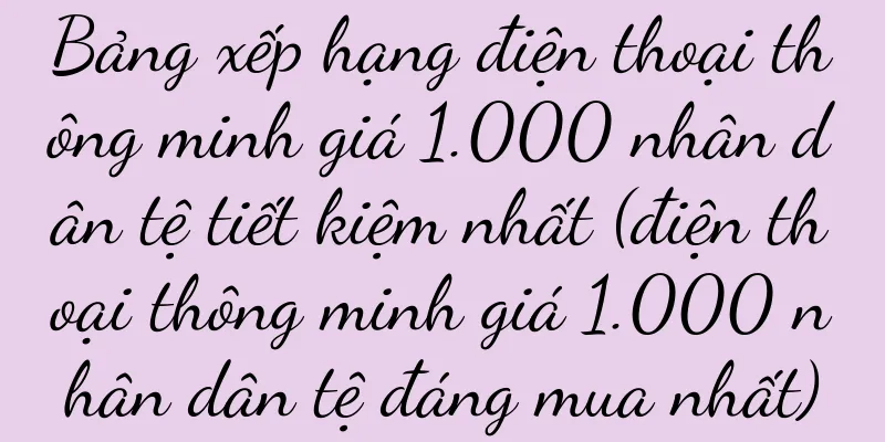 Bảng xếp hạng điện thoại thông minh giá 1.000 nhân dân tệ tiết kiệm nhất (điện thoại thông minh giá 1.000 nhân dân tệ đáng mua nhất)