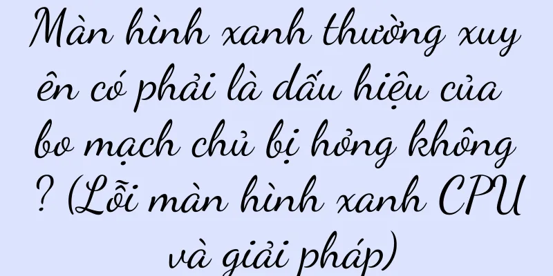 Màn hình xanh thường xuyên có phải là dấu hiệu của bo mạch chủ bị hỏng không? (Lỗi màn hình xanh CPU và giải pháp)