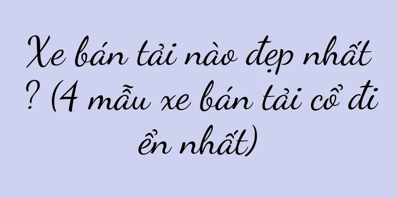 Xe bán tải nào đẹp nhất? (4 mẫu xe bán tải cổ điển nhất)