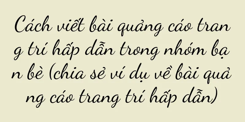 Cách viết bài quảng cáo trang trí hấp dẫn trong nhóm bạn bè (chia sẻ ví dụ về bài quảng cáo trang trí hấp dẫn)