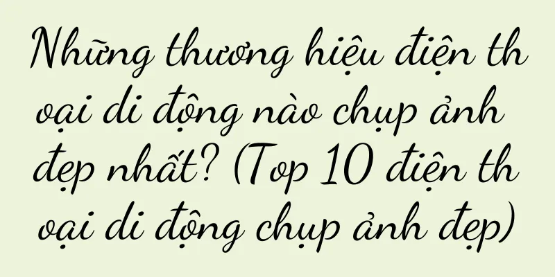 Những thương hiệu điện thoại di động nào chụp ảnh đẹp nhất? (Top 10 điện thoại di động chụp ảnh đẹp)