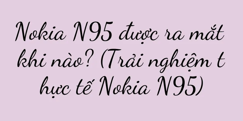 Nokia N95 được ra mắt khi nào? (Trải nghiệm thực tế Nokia N95)