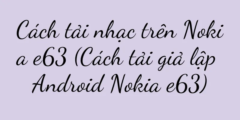 Cách tải nhạc trên Nokia e63 (Cách tải giả lập Android Nokia e63)