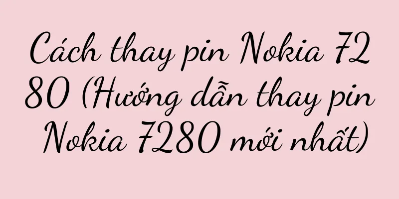 Cách thay pin Nokia 7280 (Hướng dẫn thay pin Nokia 7280 mới nhất)