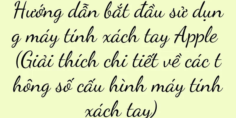 Hướng dẫn bắt đầu sử dụng máy tính xách tay Apple (Giải thích chi tiết về các thông số cấu hình máy tính xách tay)