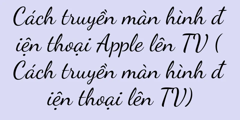 Cách truyền màn hình điện thoại Apple lên TV (Cách truyền màn hình điện thoại lên TV)
