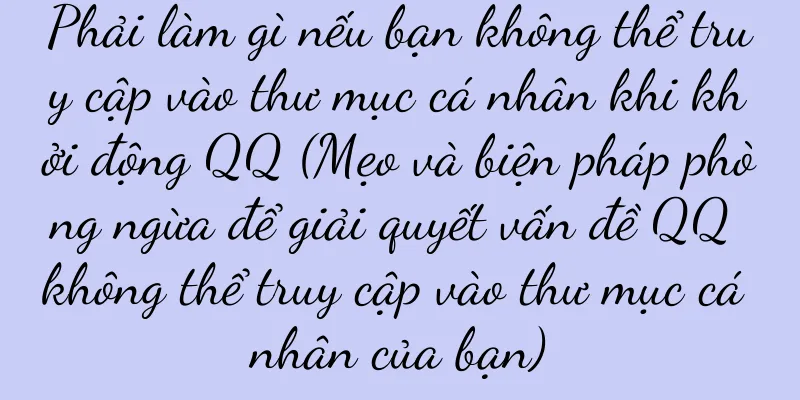 Phải làm gì nếu bạn không thể truy cập vào thư mục cá nhân khi khởi động QQ (Mẹo và biện pháp phòng ngừa để giải quyết vấn đề QQ không thể truy cập vào thư mục cá nhân của bạn)