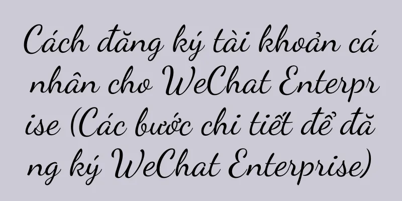 Cách đăng ký tài khoản cá nhân cho WeChat Enterprise (Các bước chi tiết để đăng ký WeChat Enterprise)