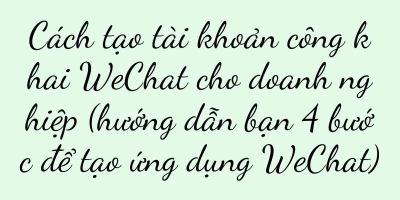 Cách tạo tài khoản công khai WeChat cho doanh nghiệp (hướng dẫn bạn 4 bước để tạo ứng dụng WeChat)