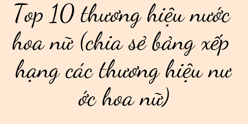 Top 10 thương hiệu nước hoa nữ (chia sẻ bảng xếp hạng các thương hiệu nước hoa nữ)