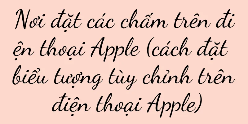 Nơi đặt các chấm trên điện thoại Apple (cách đặt biểu tượng tùy chỉnh trên điện thoại Apple)
