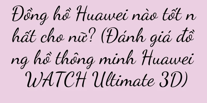 Đồng hồ Huawei nào tốt nhất cho nữ? (Đánh giá đồng hồ thông minh Huawei WATCH Ultimate 3D)