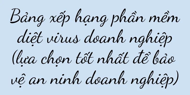 Bảng xếp hạng phần mềm diệt virus doanh nghiệp (lựa chọn tốt nhất để bảo vệ an ninh doanh nghiệp)