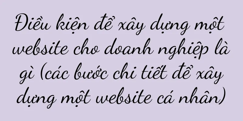 Điều kiện để xây dựng một website cho doanh nghiệp là gì (các bước chi tiết để xây dựng một website cá nhân)