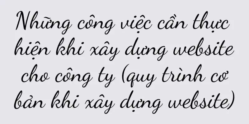 Những công việc cần thực hiện khi xây dựng website cho công ty (quy trình cơ bản khi xây dựng website)