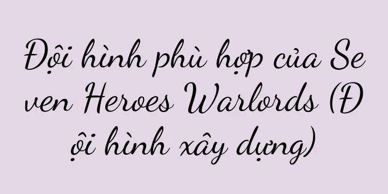 Đội hình phù hợp của Seven Heroes Warlords (Đội hình xây dựng)