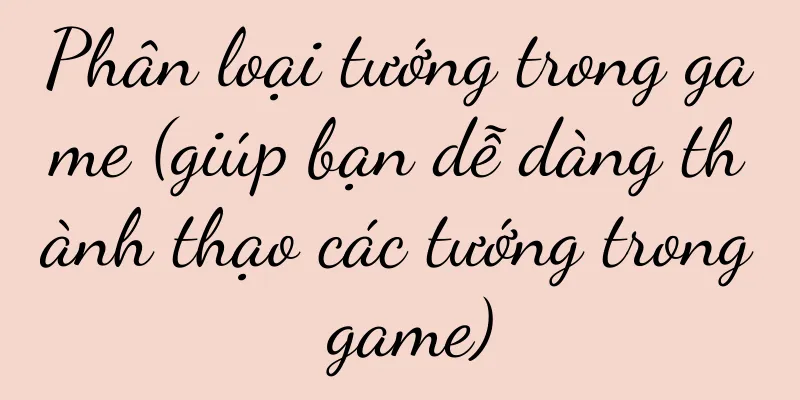 Phân loại tướng trong game (giúp bạn dễ dàng thành thạo các tướng trong game)