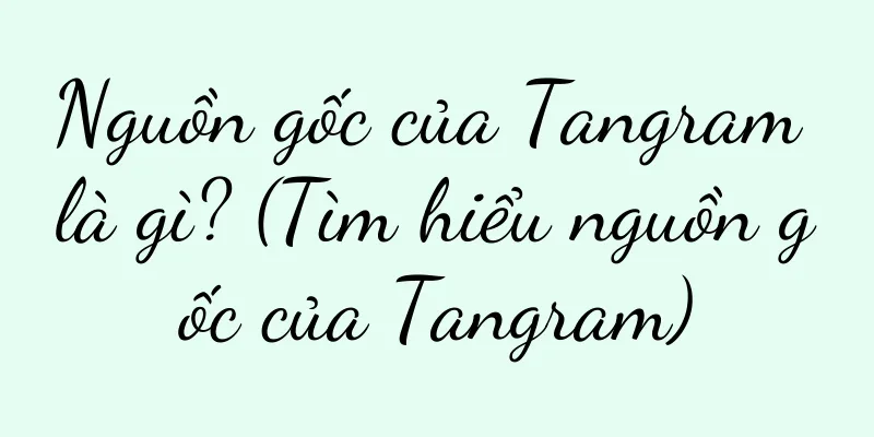 Nguồn gốc của Tangram là gì? (Tìm hiểu nguồn gốc của Tangram)