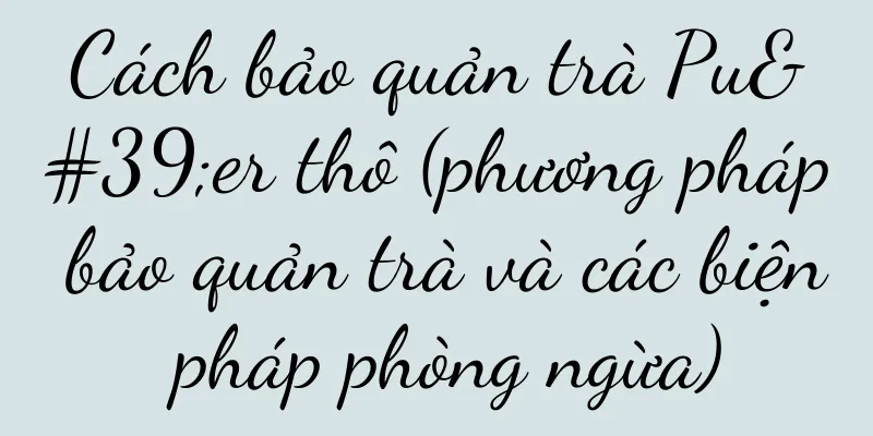 Cách bảo quản trà Pu'er thô (phương pháp bảo quản trà và các biện pháp phòng ngừa)