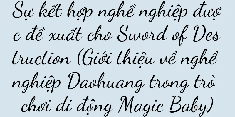 Sự kết hợp nghề nghiệp được đề xuất cho Sword of Destruction (Giới thiệu về nghề nghiệp Daohuang trong trò chơi di động Magic Baby)