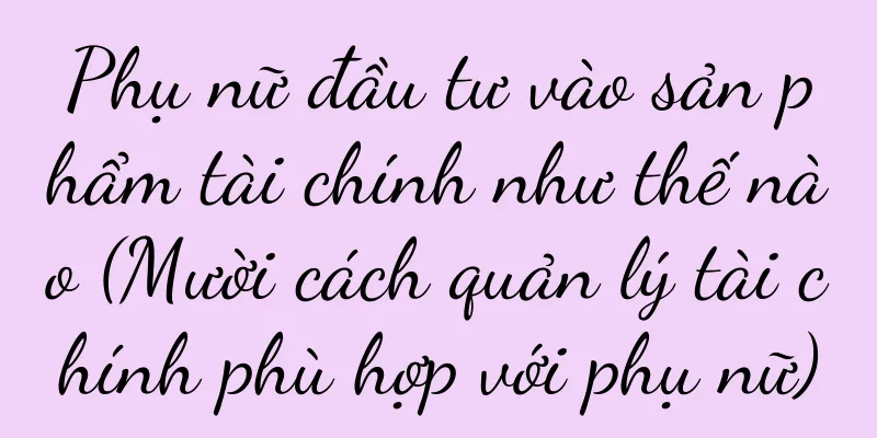 Phụ nữ đầu tư vào sản phẩm tài chính như thế nào (Mười cách quản lý tài chính phù hợp với phụ nữ)