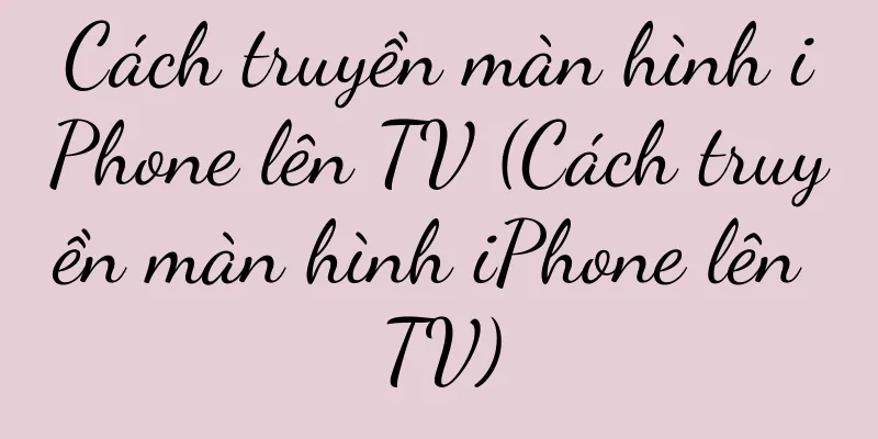 Cách truyền màn hình iPhone lên TV (Cách truyền màn hình iPhone lên TV)