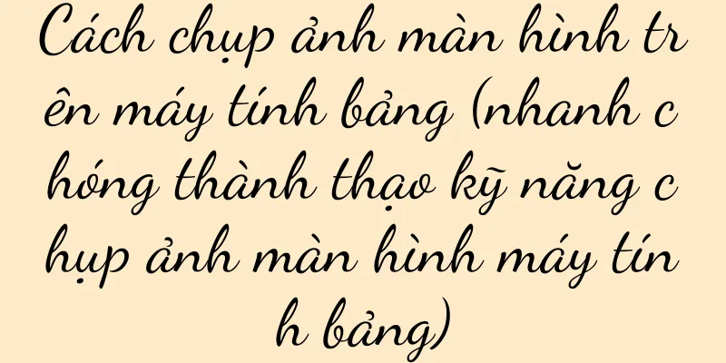 Cách chụp ảnh màn hình trên máy tính bảng (nhanh chóng thành thạo kỹ năng chụp ảnh màn hình máy tính bảng)