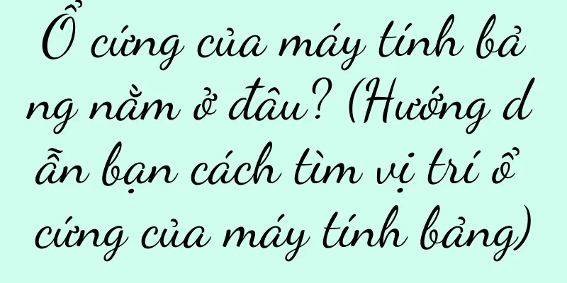 Ổ cứng của máy tính bảng nằm ở đâu? (Hướng dẫn bạn cách tìm vị trí ổ cứng của máy tính bảng)