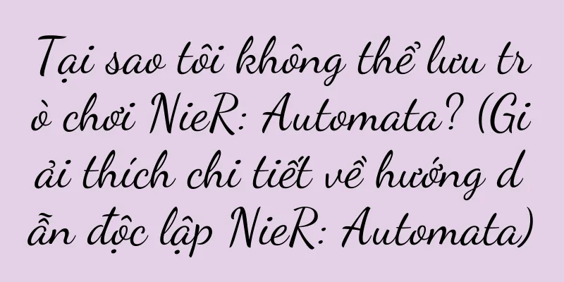 Tại sao tôi không thể lưu trò chơi NieR: Automata? (Giải thích chi tiết về hướng dẫn độc lập NieR: Automata)