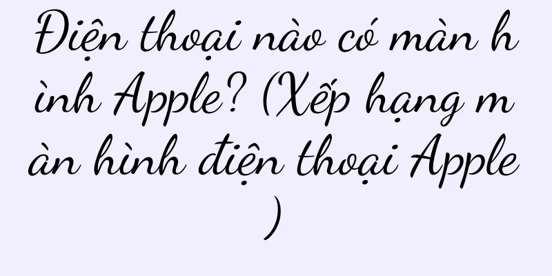 Điện thoại nào có màn hình Apple? (Xếp hạng màn hình điện thoại Apple)