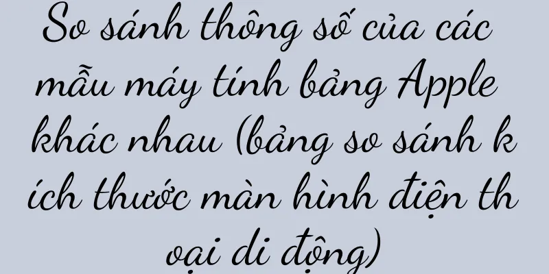 So sánh thông số của các mẫu máy tính bảng Apple khác nhau (bảng so sánh kích thước màn hình điện thoại di động)