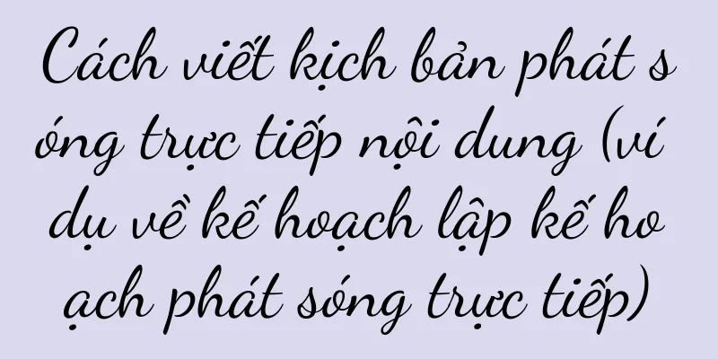 Cách viết kịch bản phát sóng trực tiếp nội dung (ví dụ về kế hoạch lập kế hoạch phát sóng trực tiếp)