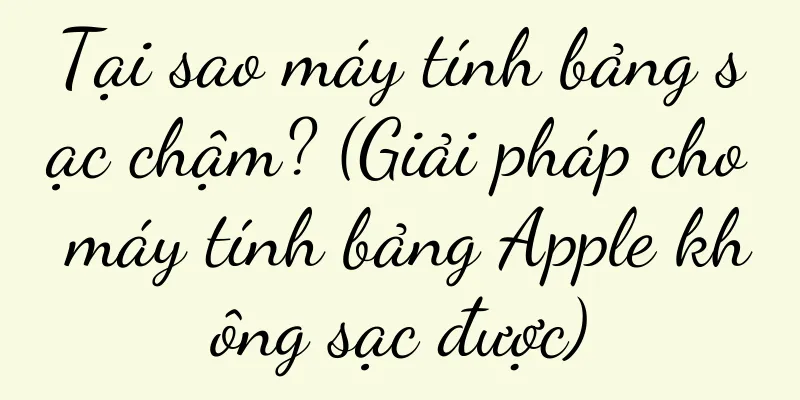 Tại sao máy tính bảng sạc chậm? (Giải pháp cho máy tính bảng Apple không sạc được)