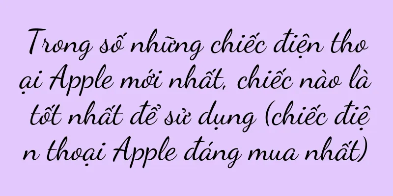 Trong số những chiếc điện thoại Apple mới nhất, chiếc nào là tốt nhất để sử dụng (chiếc điện thoại Apple đáng mua nhất)