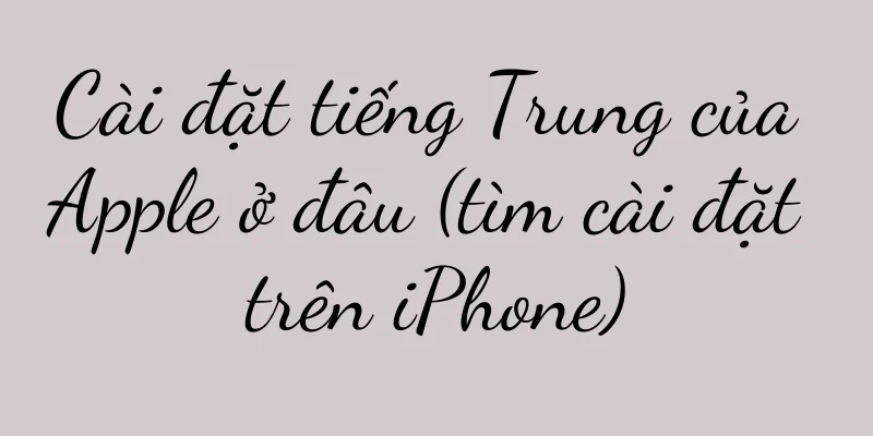 Cài đặt tiếng Trung của Apple ở đâu (tìm cài đặt trên iPhone)