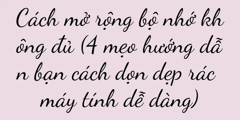 Cách mở rộng bộ nhớ không đủ (4 mẹo hướng dẫn bạn cách dọn dẹp rác máy tính dễ dàng)