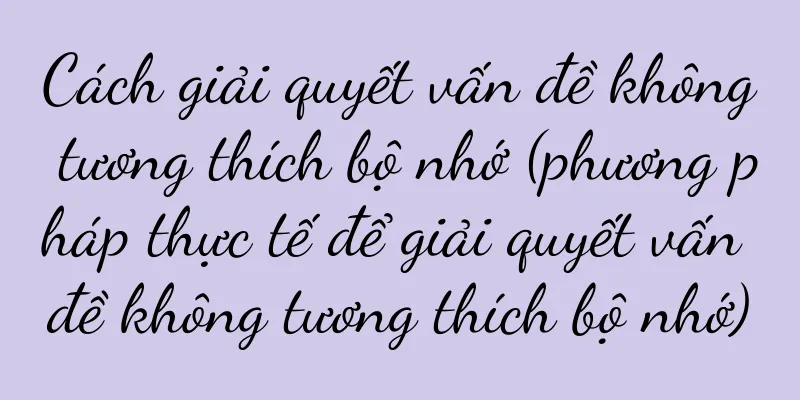 Cách giải quyết vấn đề không tương thích bộ nhớ (phương pháp thực tế để giải quyết vấn đề không tương thích bộ nhớ)