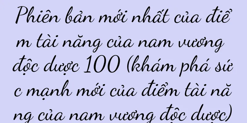 Phiên bản mới nhất của điểm tài năng của nam vương độc dược 100 (khám phá sức mạnh mới của điểm tài năng của nam vương độc dược)