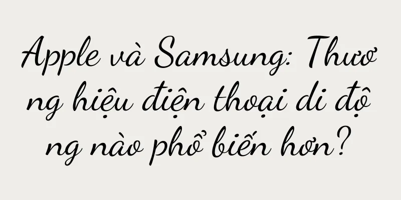 Apple và Samsung: Thương hiệu điện thoại di động nào phổ biến hơn?