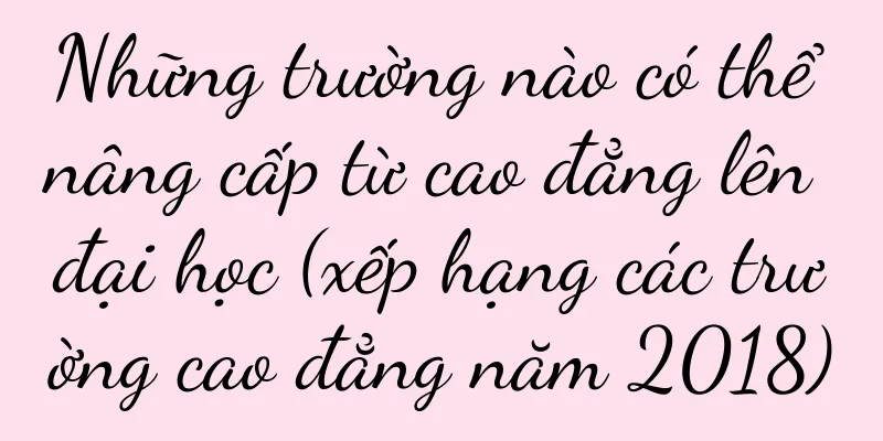 Những trường nào có thể nâng cấp từ cao đẳng lên đại học (xếp hạng các trường cao đẳng năm 2018)