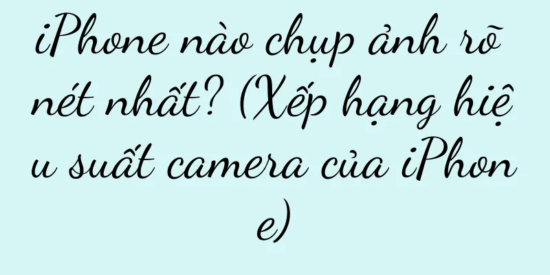 iPhone nào chụp ảnh rõ nét nhất? (Xếp hạng hiệu suất camera của iPhone)