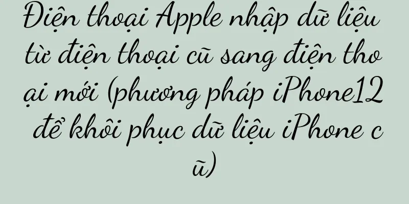 Điện thoại Apple nhập dữ liệu từ điện thoại cũ sang điện thoại mới (phương pháp iPhone12 để khôi phục dữ liệu iPhone cũ)