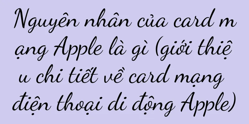 Nguyên nhân của card mạng Apple là gì (giới thiệu chi tiết về card mạng điện thoại di động Apple)