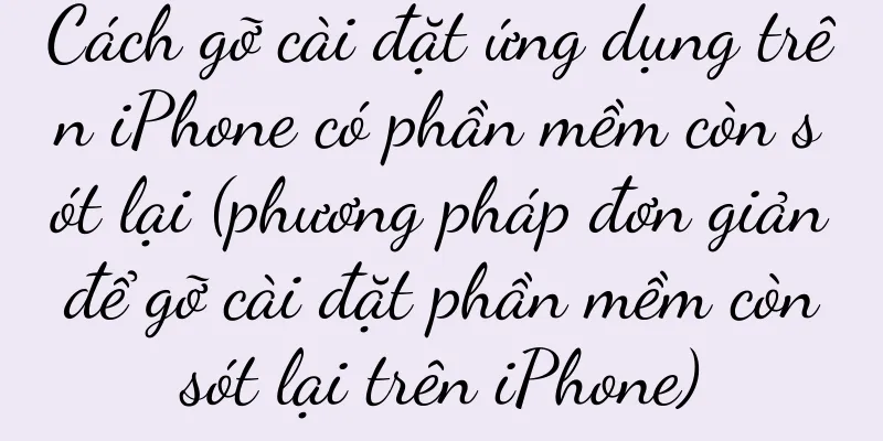 Cách gỡ cài đặt ứng dụng trên iPhone có phần mềm còn sót lại (phương pháp đơn giản để gỡ cài đặt phần mềm còn sót lại trên iPhone)