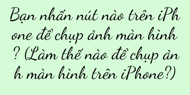 Bạn nhấn nút nào trên iPhone để chụp ảnh màn hình? (Làm thế nào để chụp ảnh màn hình trên iPhone?)