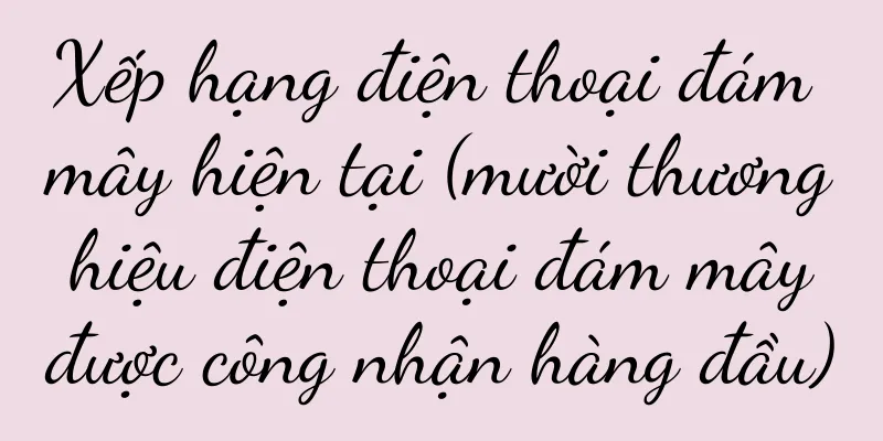 Xếp hạng điện thoại đám mây hiện tại (mười thương hiệu điện thoại đám mây được công nhận hàng đầu)