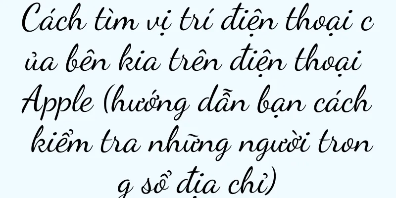 Cách tìm vị trí điện thoại của bên kia trên điện thoại Apple (hướng dẫn bạn cách kiểm tra những người trong sổ địa chỉ)
